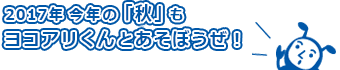 2017年「秋」も、ヨコアリくんとあそぼうぜ！